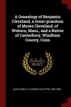 A Genealogy of Benjamin Cleveland, a Great-Grandson of Moses Cleveland, of Woburn, Mass., and a Native of Canterbury, Windham County, Conn