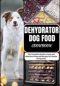 Paperback Dehydrator Dog Food Cookbook: The Complete Guide to Easy and Delicious Preseved Recipes for Canine Companion Book