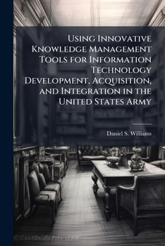 Paperback Using Innovative Knowledge Management Tools for Information Technology Development, Acquisition, and Integration in the United States Army Book