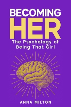 Becoming Her: The Psychology of Being That Girl: A Complete Guide to Self-Discovery, Healthy Living, and Meaningful Connections