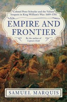 Empire and Frontier: Colonel Peter Schuyler and the Valiant Iroquois in King William's War: 1689-1701