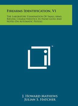Hardcover Firearms Identification, V1: The Laboratory Examination Of Small Arms, Rifling Characteristics In Hand Guns And Notes On Automatic Pistols Book