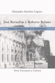 José Revueltas y Roberto Bolaño: Formas genéricas de la experiencia (Literatura y Cultura)