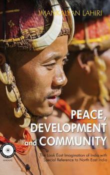 Hardcover Peace, Development and Community: The Look East Imagination of India with Special Reference to Northeast India Book
