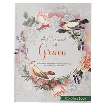Paperback A Garland of Grace: An Inspirational Adult and Teen Coloring Book - Meditate on the Timeless Wisdom of Scripture from Proverbs with Inspirational Illu Book