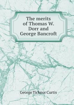 Paperback The merits of Thomas W. Dorr and George Bancroft Book