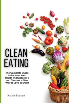 Paperback Clean Eating: The Complete Guide to Improve Your Health and Discover a and Discover a New Way to Love Yourself Book