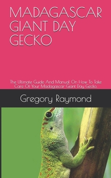 Paperback Madagascar Giant Day Gecko: The Ultimate Guide And Manual On How To Take Care Of Your Madagascar Giant Day Gecko. Book