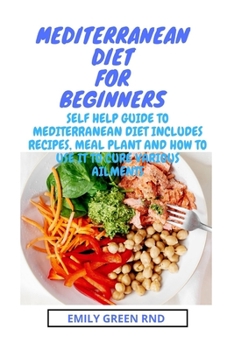 Paperback Mediterranean Diet for Beginners: self help guide to mediterranean diet includes recipes, meal plan and how to use it to cure various ailments Book