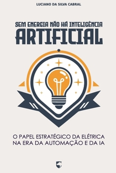Sem Energia Não Há Inteligência Artificial: O Papel Estratégico da Elétrica na Era da Automação e da IA (Portuguese Edition)