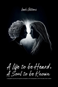 A Life to Be Heard, A Soul to Be Known: A daughter’s journey through lies, deception and manipulation, all for the sake of her mother.