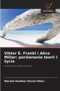 Viktor E. Frankl i Alice Miller: porównanie teorii i zycia (Polish Edition)