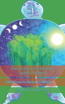 Sam the Balance Bringer; A Loud Tutorial: Tales From Archeleon's Willow (Sam's Strenuous Saga; A Ludicrous Voyage Tales from Archeleon's Willow)