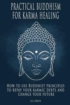 Paperback Practical Buddhism for Karma Healing: How to Use Buddhist Principles to Repay Your Karmic Debts and Change Your Future Book