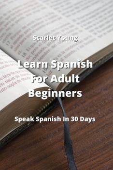 Paperback Learn Spanish For Adult Beginners: Speak Spanish In 30 Days Book