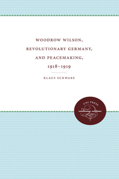 Paperback Woodrow Wilson, Revolutionary Germany, and Peacemaking, 1918-1919: Missionary Diplomacy and the Realities of Power Book