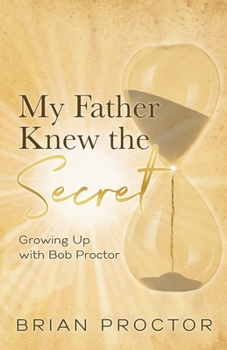 Paperback My Father Knew the Secret: Growing Up With Bob Proctor Book