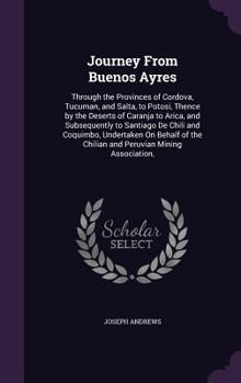 Hardcover Journey From Buenos Ayres: Through the Provinces of Cordova, Tucuman, and Salta, to Potosi, Thence by the Deserts of Caranja to Arica, and Subseq Book