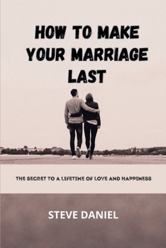 How to Make Your Marriage Last: The Secret to a Lifetime of Love and Happiness B0CMJHKX92 Book Cover
