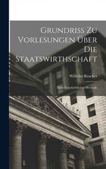 Hardcover Grundriss Zu Vorlesungen Über Die Staatswirthschaft: Nach Geschichtlicher Methode [German] Book