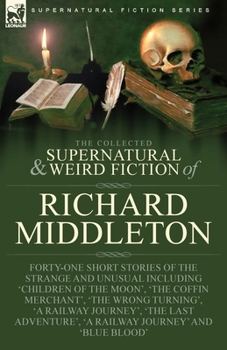 Paperback The Collected Supernatural and Weird Fiction of Richard Middleton: Forty-One Short Stories of the Strange and Unusual Including 'Children of the Moon' Book