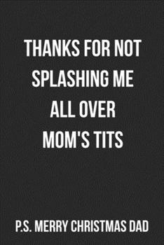 Thanks For Not Splashing Me All Over Mom's Tits P.S. Merry Christmas Dad: Funny Blank Lined Journal For Dad Christmas Gift Adult Humor