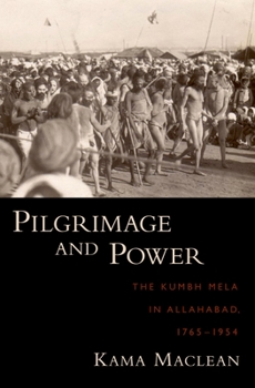 Hardcover Pilgrimage and Power: The Kumbh Mela in Allahabad, 1765-1954 Book