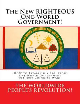 Paperback The New RIGHTEOUS One-World Government!: (HOW to Establish a Righteous One-World Government without Going to WAR!) Book