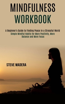 Paperback Mindfulness Workbook: Simple Mindful Habits for More Positivity, More Balance and More Focus (A Beginner's Guide to Finding Peace in a Stressful World Book