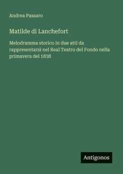 Matilde di Lanchefort: Melodramma storico in due atti da rappresentarsi nel Real Teatro del Fondo nella primavera del 1838 (Italian Edition)