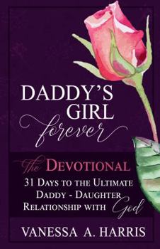 DADDY's Girl Forever the Devotional : 31 Days to the Ultimate Daddy-Daughter Relationship with God