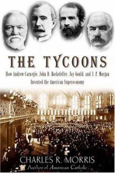 Hardcover The Tycoons: How Andrew Carnegie, John D. Rockefeller, Jay Gould, and J. P. Morgan Invented the American Supereconomy Book