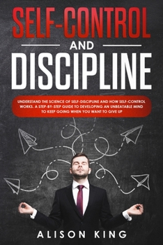 Paperback Self Control and Discipline: Understand the Science of Self-discipline and how Self-control works. A step-by-step guide to developing an unbeatable Book