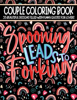 Spooning Leads To Forking: Coloring Book for Couples With Funny Quotes & Beautiful Designs To Color | Funny Anniversary Or Valentine's Day Gift Idea For Him & Her
