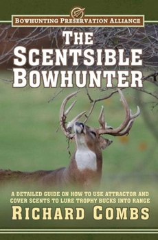 Hardcover The Scentsible Bowhunter: A Detailed Guide on How to Use Attractor and Cover Scents to Lure Trophy Bucks Into Range Book