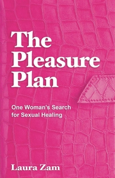 The Pleasure Plan: A Sexual Healing Odyssey--1 Woman, 6 Sex Problems, 30 Curative Adventures