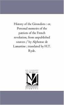 Paperback History of the Girondists: Or, Personal Memoirs of the Patriots of the French Revolution, from Unpublished Sources / By Alphonse de Lamartine; Tr Book