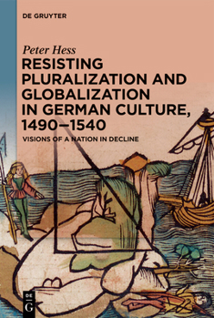 Paperback Resisting Pluralization and Globalization in German Culture, 1490-1540: Visions of a Nation in Decline Book