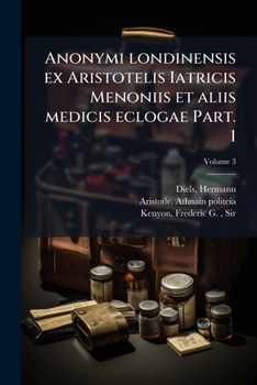 Anonymi londinensis ex Aristotelis Iatricis Menoniis et aliis medicis eclogae Volume 3 Part. 1