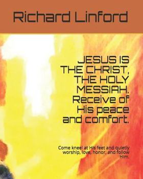 Paperback JESUS IS THE CHRIST, THE HOLY MESSIAH. Receive of His peace and comfort.: Come kneel at His feet and quietly worship, love, honor, and follow Him. Book