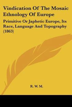 Paperback Vindication Of The Mosaic Ethnology Of Europe: Primitive Or Japhetic Europe, Its Race, Language And Topography (1863) Book