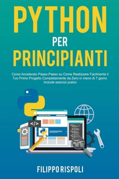 Paperback Python per Principianti: Corso Accelerato Passo-Passo su Come Realizzare Facilmente il Tuo Primo Progetto Completamente da Zero in meno di 7 gi [Italian] Book