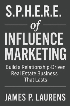 S.P.H.E.R.E. of Influence Marketing: Build a Relationship-Driven Real Estate Business That Lasts