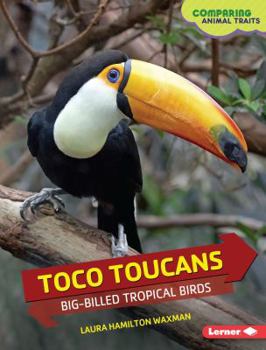 Toco Toucans: Big-Billed Tropical Birds - Book  of the Comparing Animal Traits