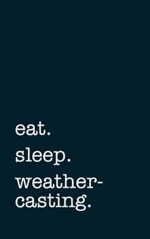 eat. sleep. weathercasting. - Lined Notebook: Writing Journal