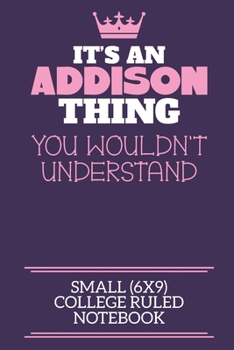 Paperback It's An Addison Thing You Wouldn't Understand Small (6x9) College Ruled Notebook: A cute notebook or notepad to write in for any book lovers, doodle w Book
