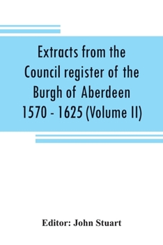 Paperback Extracts from the Council register of the Burgh of Aberdeen 1570 - 1625 (Volume II) Book