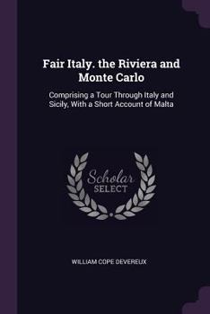 Fair Italy, the Riviera and Monte Carlo: Comprising a Tour Through North and South Italy and Sicily with a Short Account of Malta