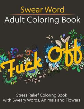 Paperback Swear Word Adult Coloring Book: Stress Relief Coloring Book with Sweary Words, Animals and Flowers Book