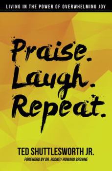 Praise. Laugh. Repeat.: Living in the Power of Overwhelming Joy